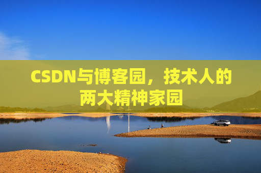 CSDN与博客园,技术人的两大精神家园 CSDN与博客园,技术人的两大精神家园